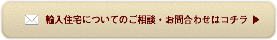 輸入住宅についてのご相談・お問合わせはコチラ 